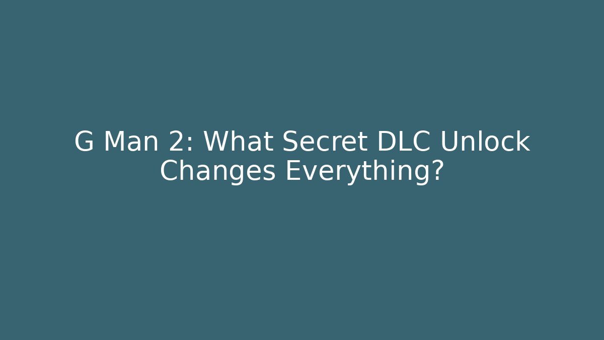 G Man 2: What Secret DLC Unlock Changes Everything?
