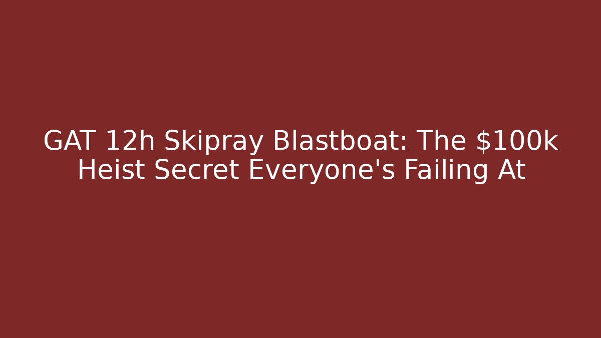 GAT 12h Skipray Blastboat: The $100k Heist Secret Everyone's Failing At