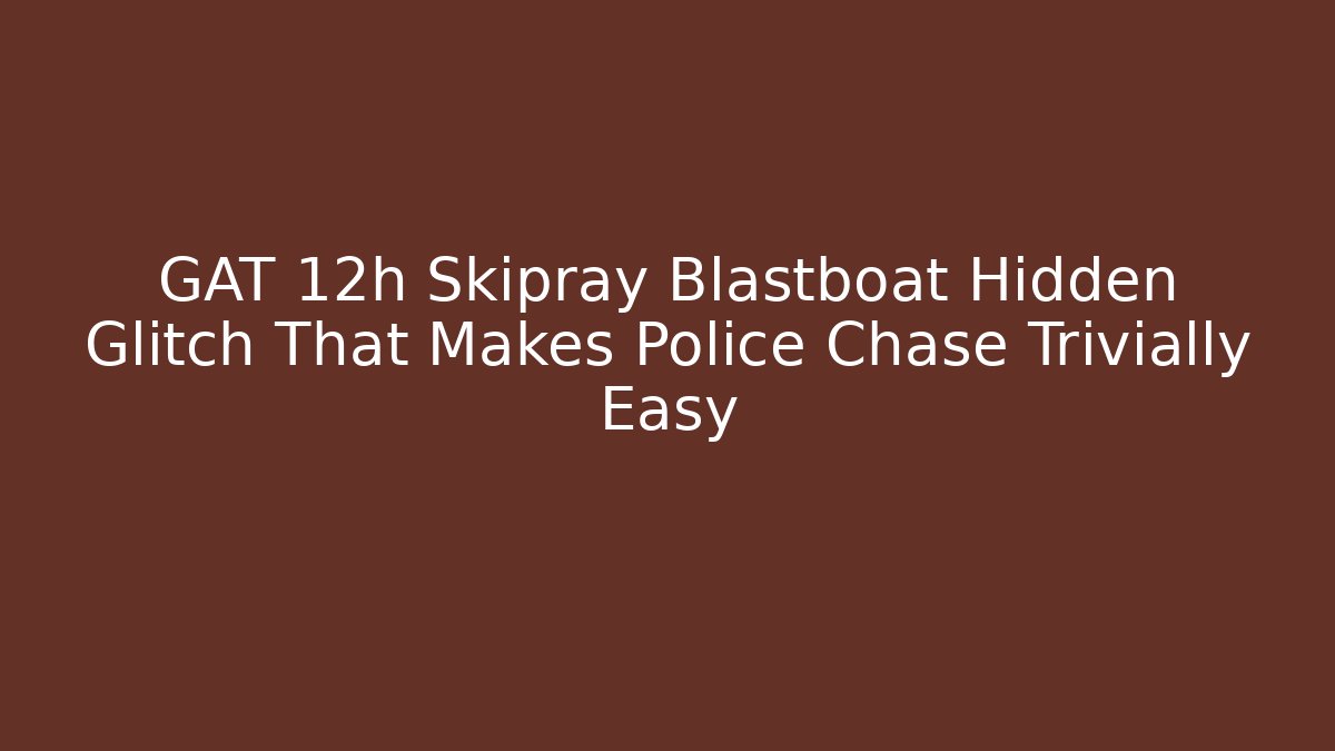 GAT 12h Skipray Blastboat Hidden Glitch That Makes Police Chase Trivially Easy