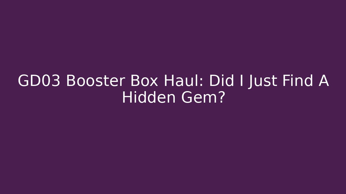 GD03 Booster Box Haul: Did I Just Find A Hidden Gem?