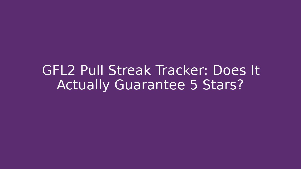 GFL2 Pull Streak Tracker: Does It Actually Guarantee 5 Stars? - Boomer Naturals