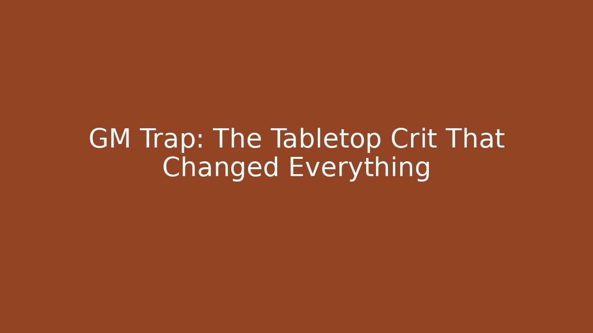 GM Trap: The Tabletop Crit That Changed Everything