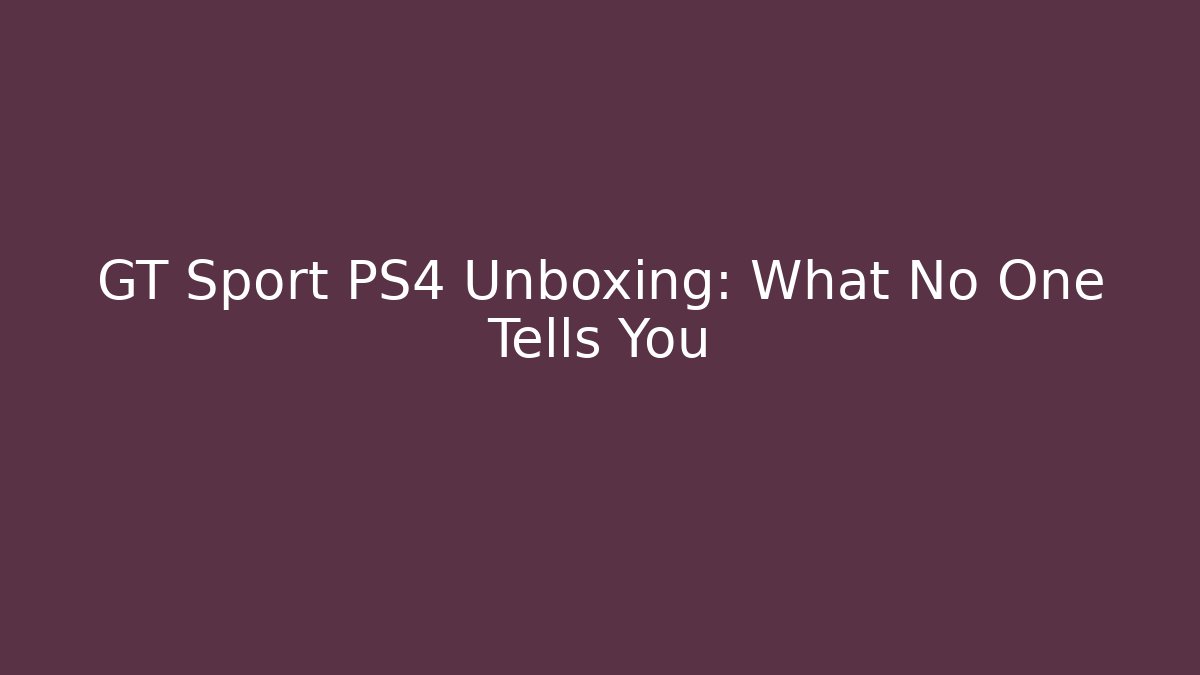 GT Sport PS4 Unboxing: What No One Tells You