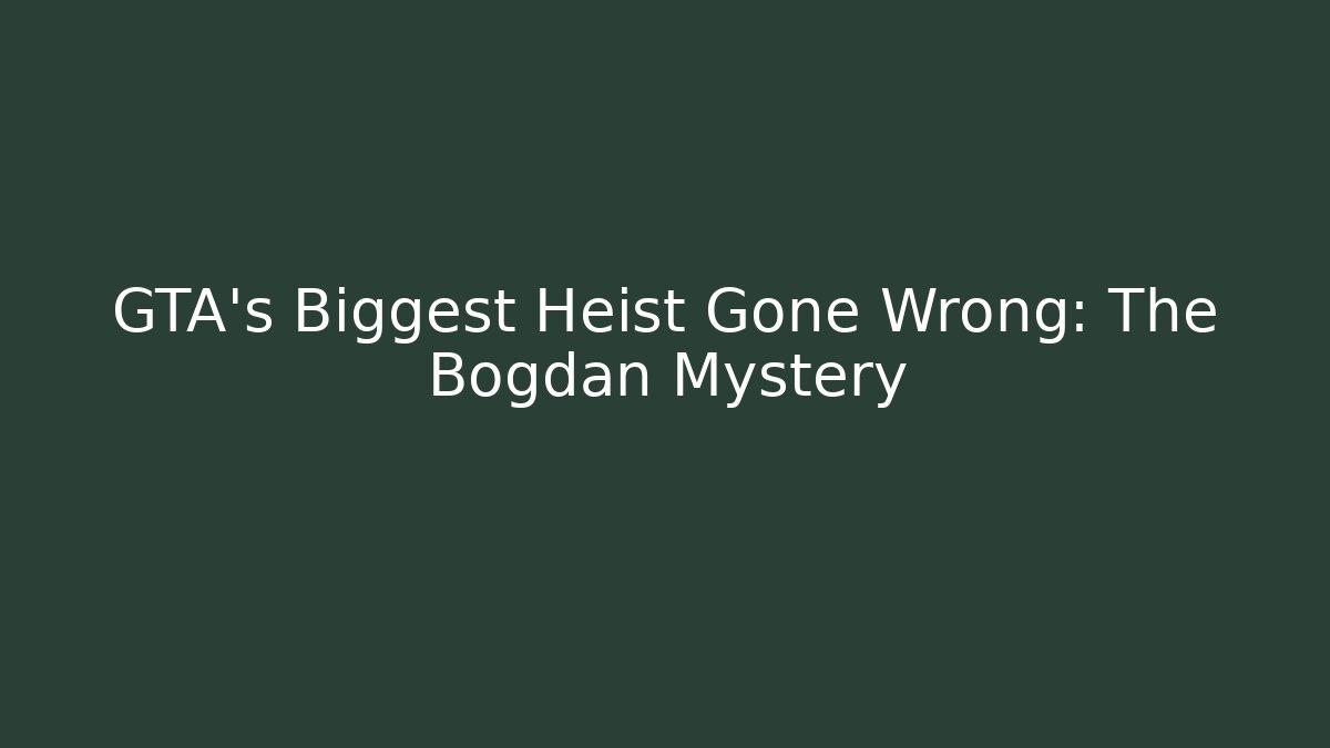 GTA's Biggest Heist Gone Wrong: The Bogdan Mystery