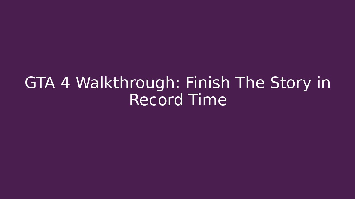 GTA 4 Walkthrough: Finish The Story in Record Time - Boomer Naturals