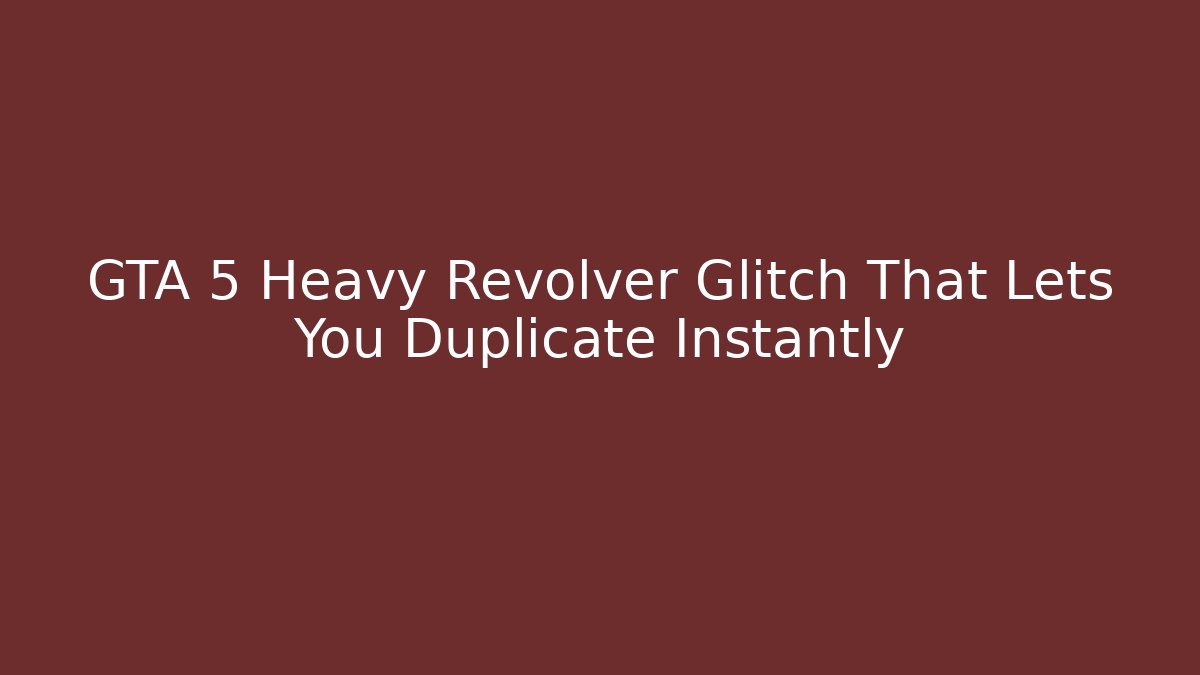 GTA 5 Heavy Revolver Glitch That Lets You Duplicate Instantly