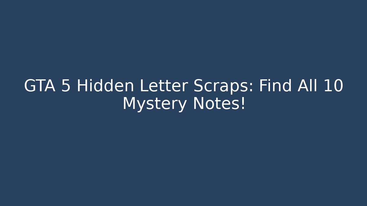 GTA 5 Hidden Letter Scraps: Find All 10 Mystery Notes!