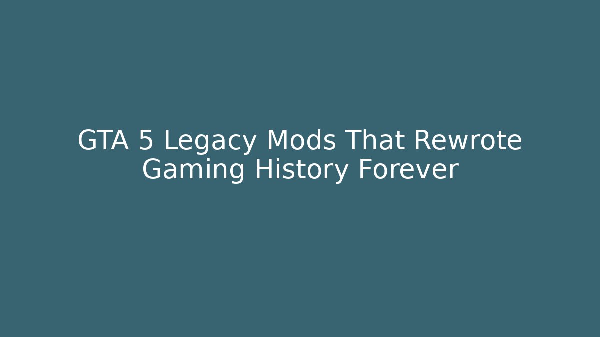 GTA 5 Legacy Mods That Rewrote Gaming History Forever