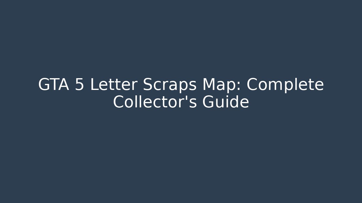 GTA 5 Letter Scraps Map: Complete Collector's Guide