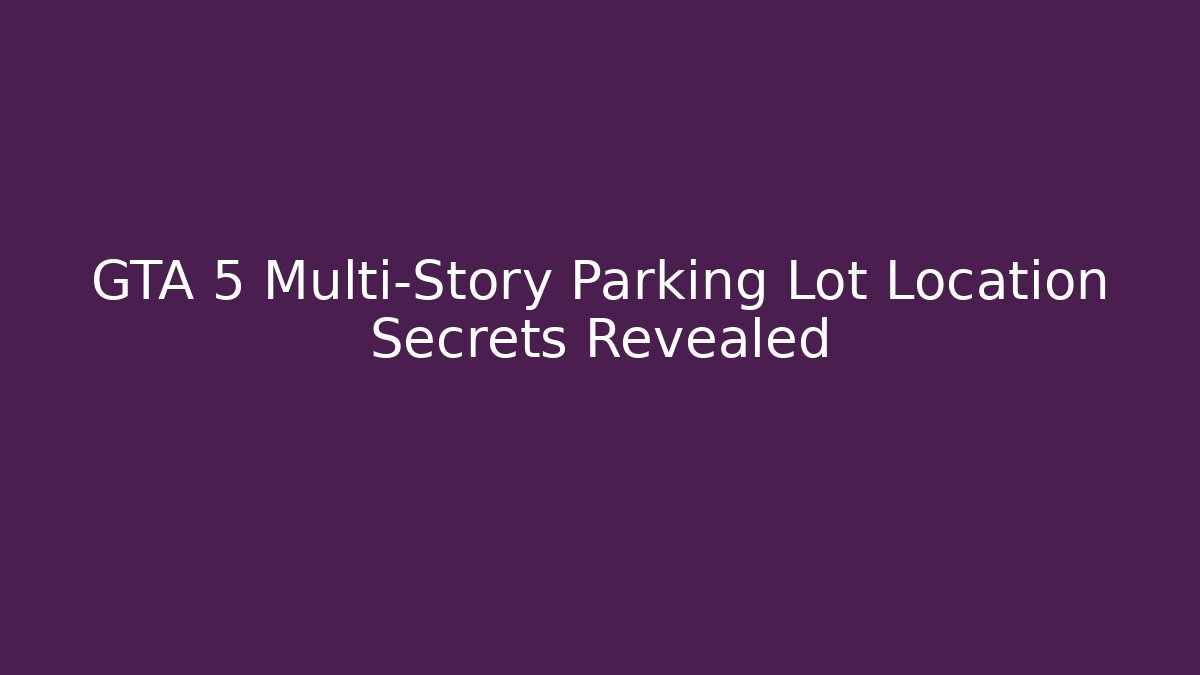 GTA 5 Multi-Story Parking Lot Location Secrets Revealed