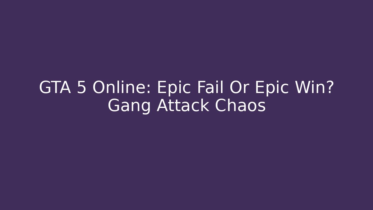 GTA 5 Online: Epic Fail Or Epic Win? Gang Attack Chaos