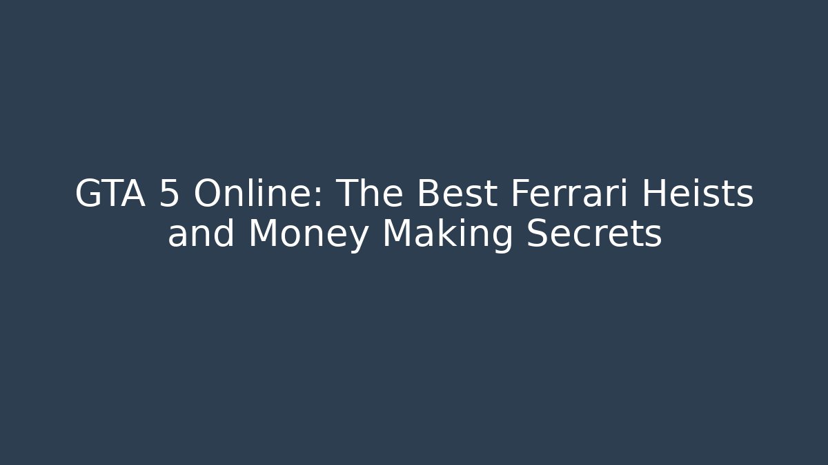 GTA 5 Online: The Best Ferrari Heists and Money Making Secrets