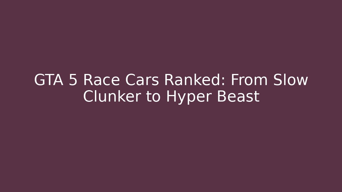 GTA 5 Race Cars Ranked: From Slow Clunker to Hyper Beast
