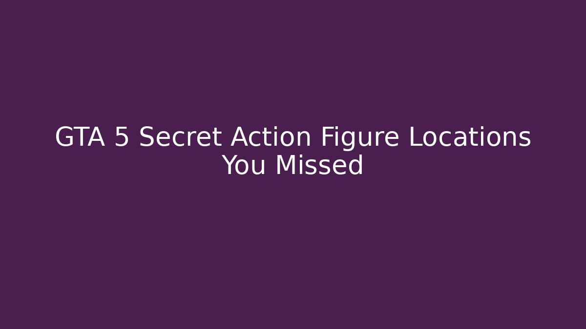 GTA 5 Secret Action Figure Locations You Missed