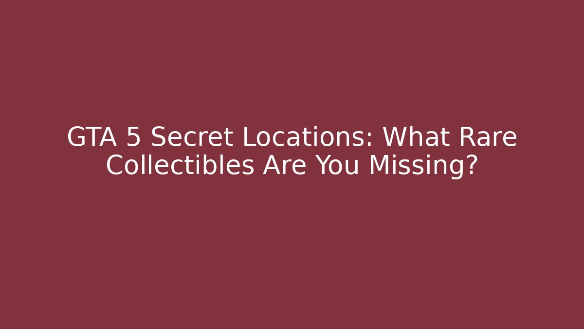 GTA 5 Secret Locations: What Rare Collectibles Are You Missing?