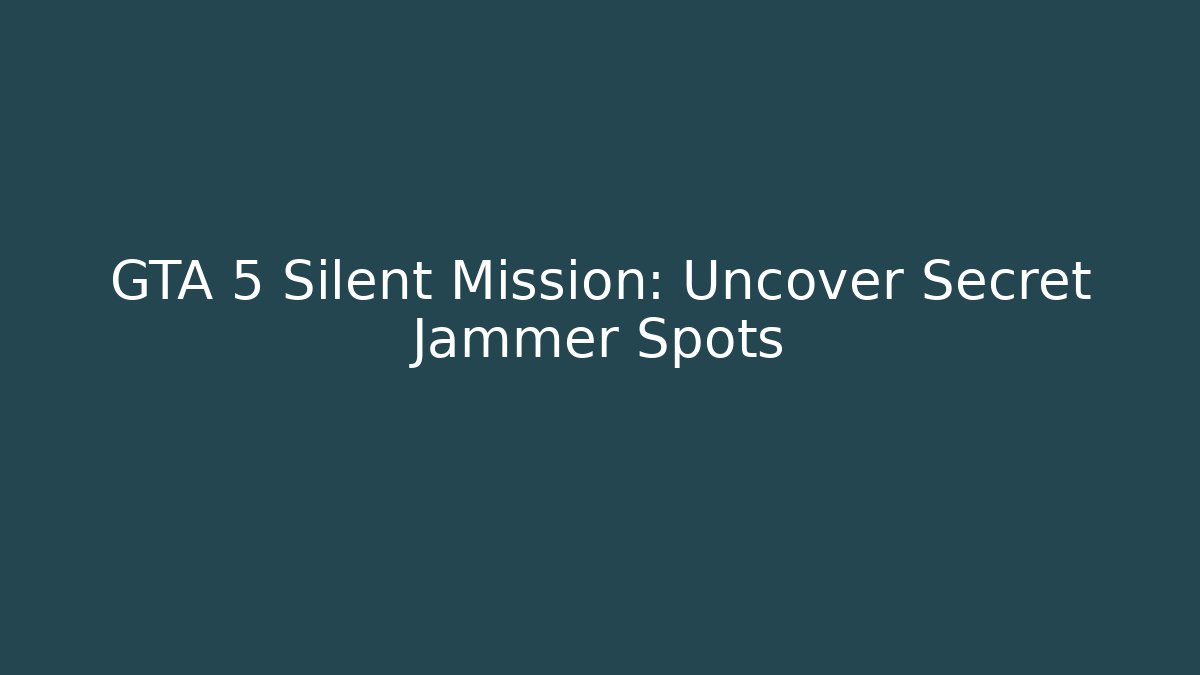 GTA 5 Silent Mission: Uncover Secret Jammer Spots