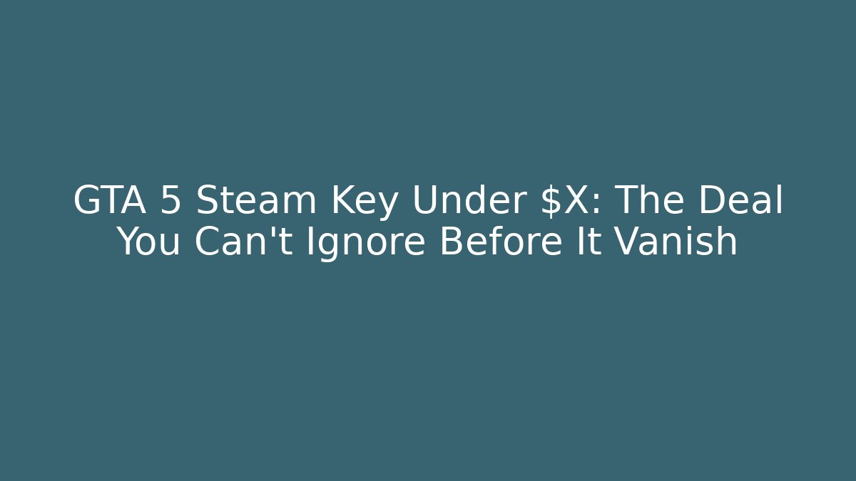 GTA 5 Steam Key Under $X: The Deal You Can’t Ignore Before It Vanish