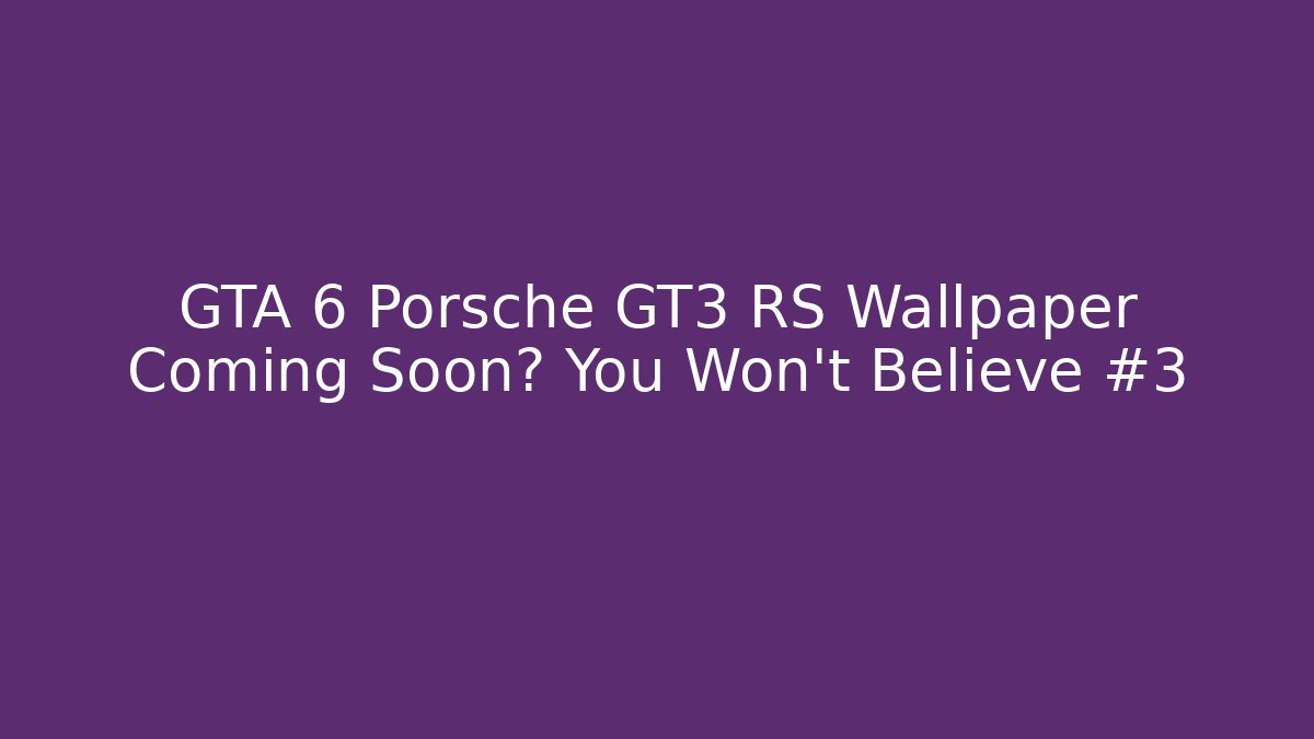 GTA 6 Porsche GT3 RS Wallpaper Coming Soon? You Won't Believe #3