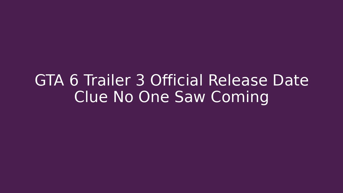 GTA 6 Trailer 3 Official Release Date Clue No One Saw Coming