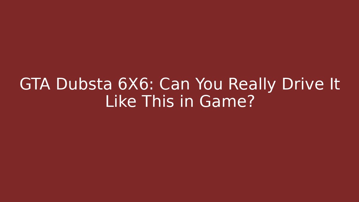 GTA Dubsta 6X6: Can You Really Drive It Like This in Game?