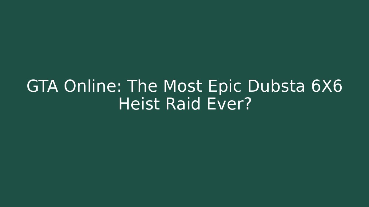 GTA Online: The Most Epic Dubsta 6X6 Heist Raid Ever?