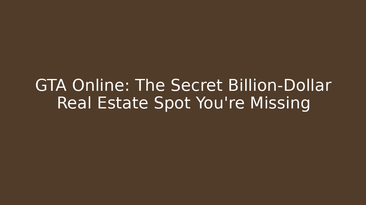 GTA Online: The Secret Billion-Dollar Real Estate Spot You're Missing