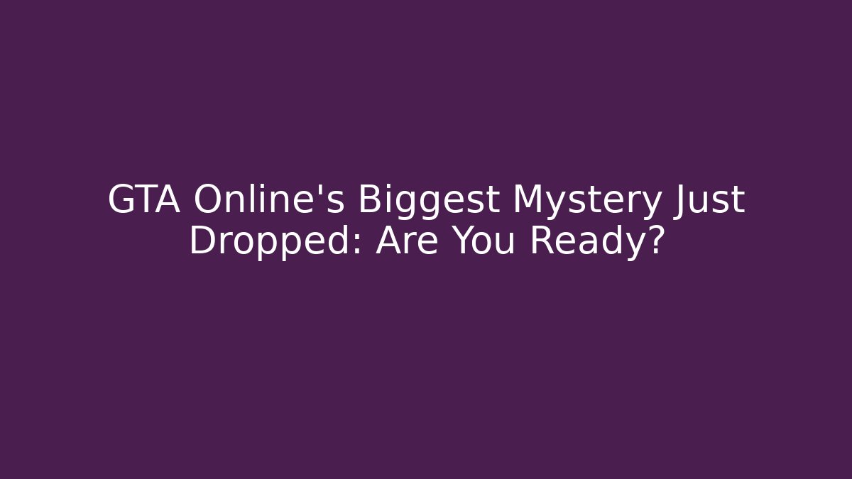 GTA Online’s Biggest Mystery Just Dropped: Are You Ready? - Boomer Naturals