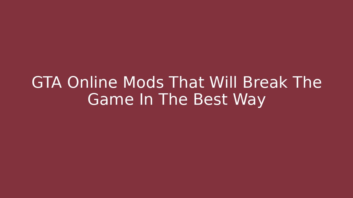 GTA Online Mods That Will Break The Game In The Best Way
