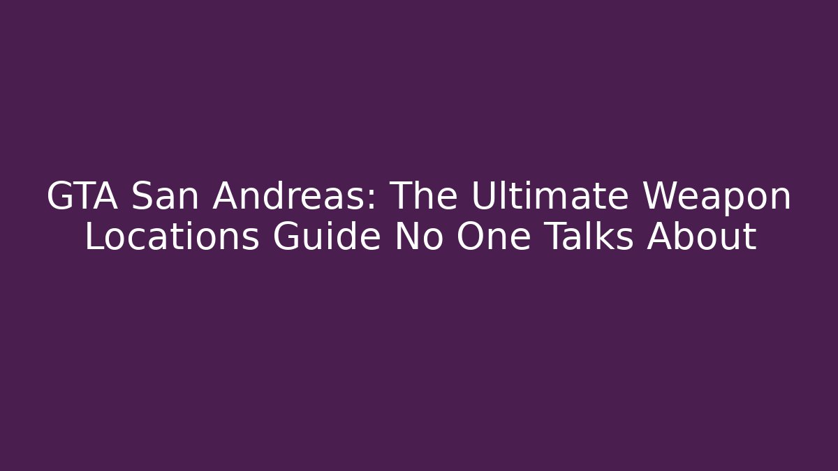 GTA San Andreas: The Ultimate Weapon Locations Guide No One Talks About