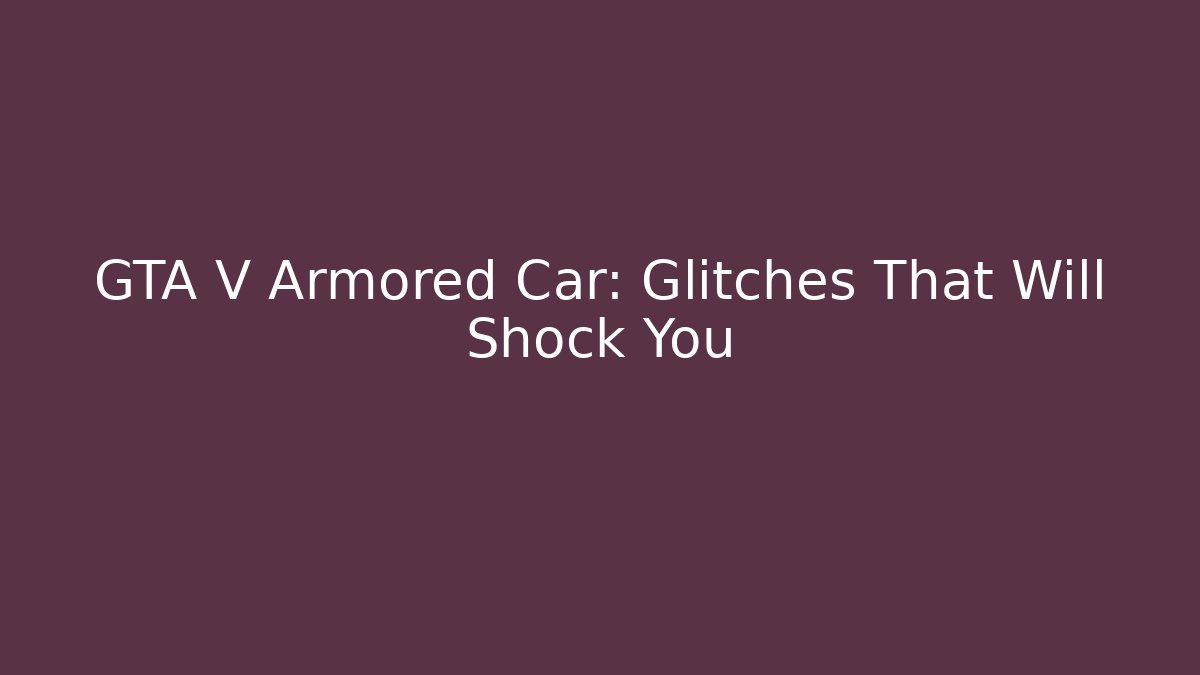 GTA V Armored Car: Glitches That Will Shock You