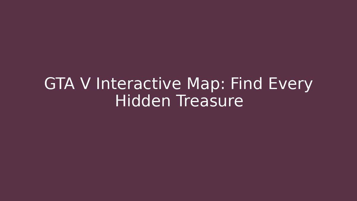 GTA V Interactive Map: Find Every Hidden Treasure
