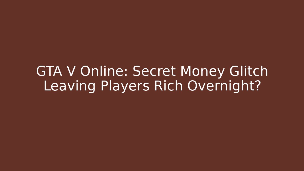 GTA V Online: Secret Money Glitch Leaving Players Rich Overnight?