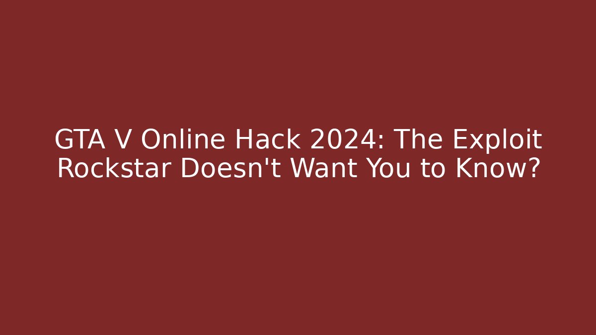GTA V Online Hack 2024: The Exploit Rockstar Doesn’t Want You to Know?