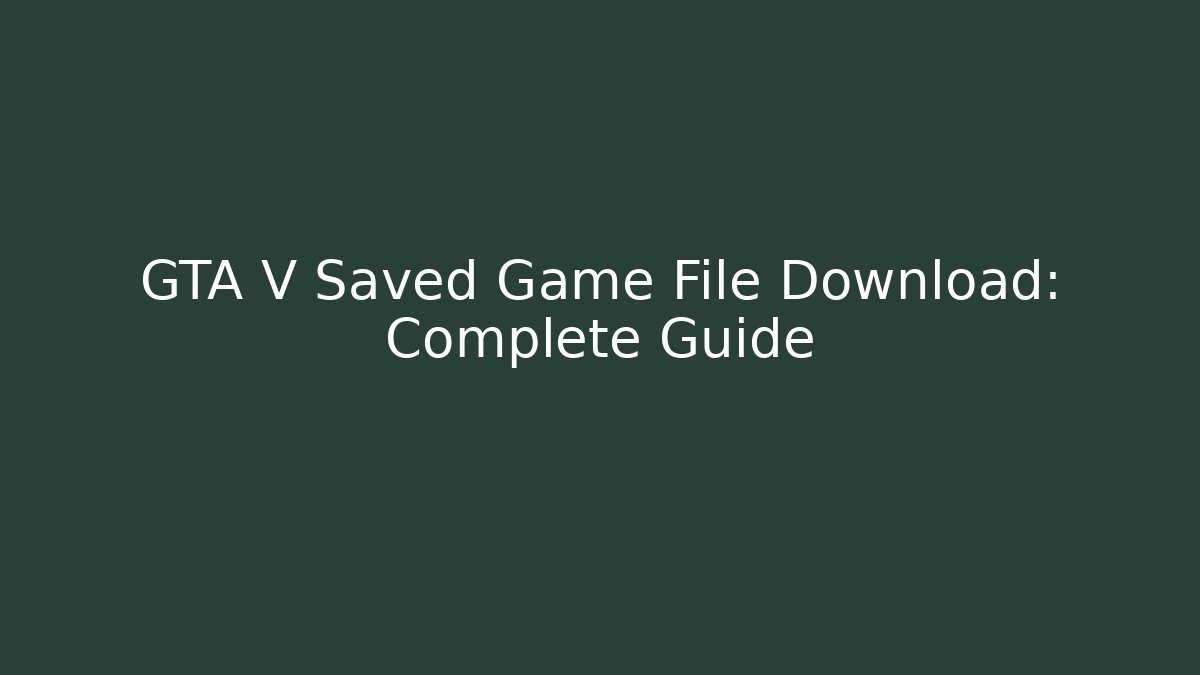 GTA V Saved Game File Download: Complete Guide