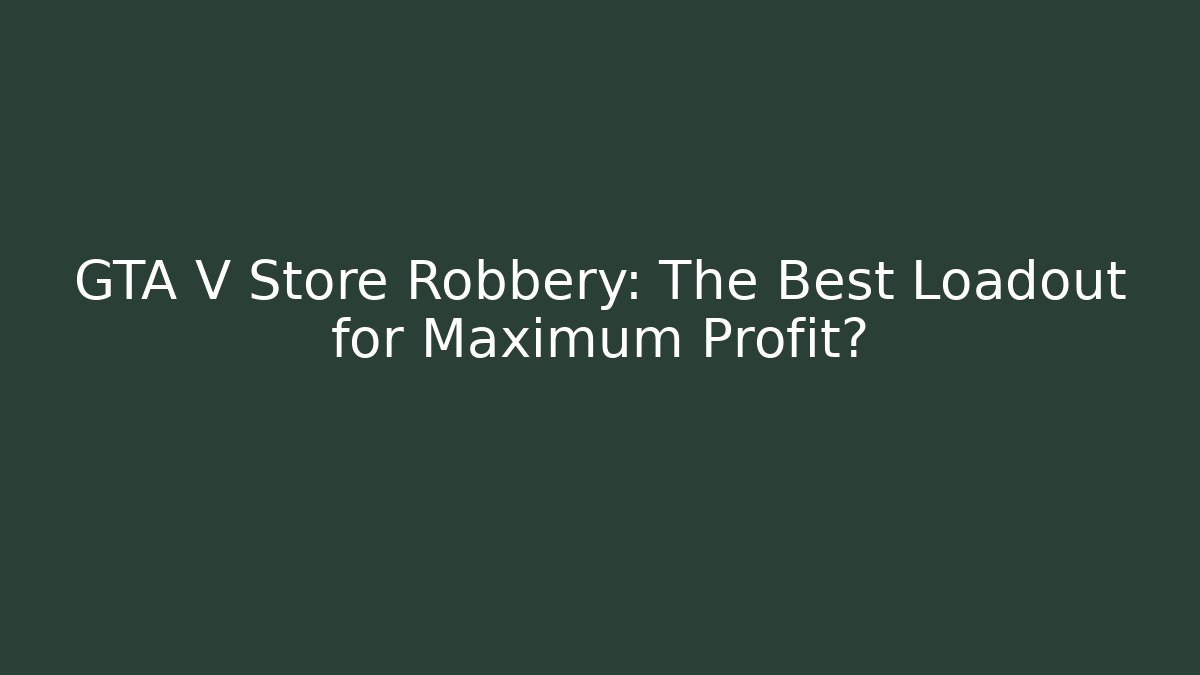 GTA V Store Robbery: The Best Loadout for Maximum Profit?