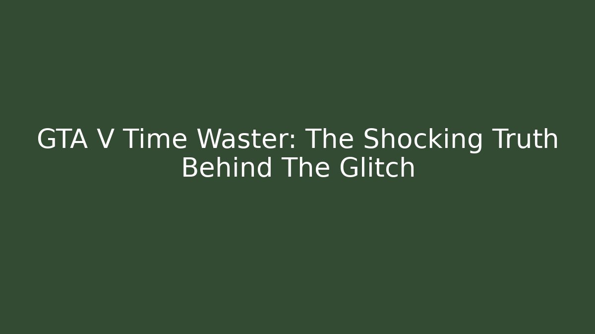 GTA V Time Waster: The Shocking Truth Behind The Glitch