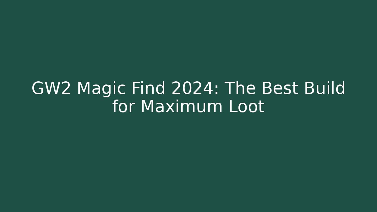 GW2 Magic Find 2024: The Best Build for Maximum Loot