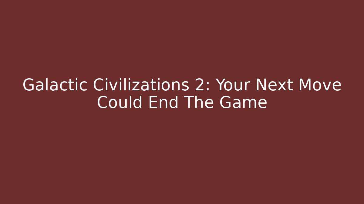 Galactic Civilizations 2: Your Next Move Could End The Game