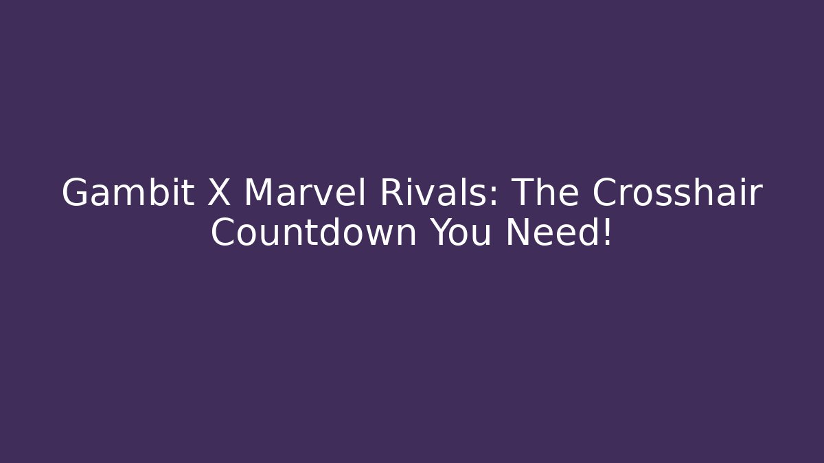Gambit X Marvel Rivals: The Crosshair Countdown You Need!