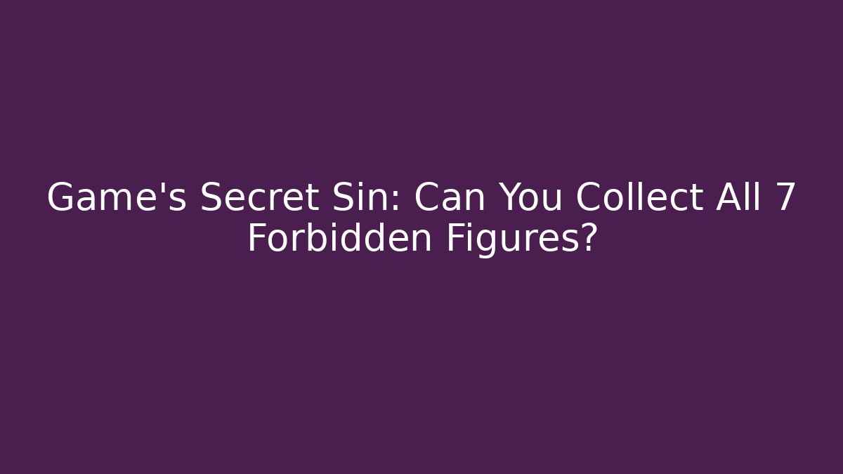 Game's Secret Sin: Can You Collect All 7 Forbidden Figures?