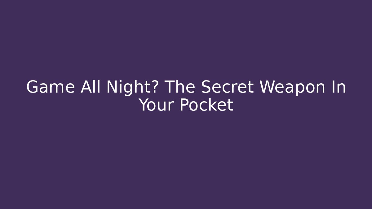 Game All Night? The Secret Weapon In Your Pocket