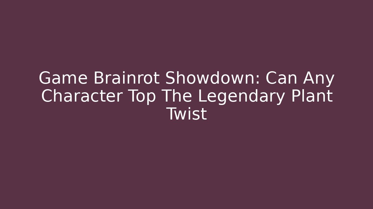Game Brainrot Showdown: Can Any Character Top The Legendary Plant Twist