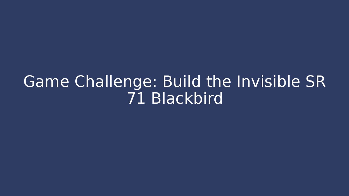 Game Challenge: Build the Invisible SR 71 Blackbird