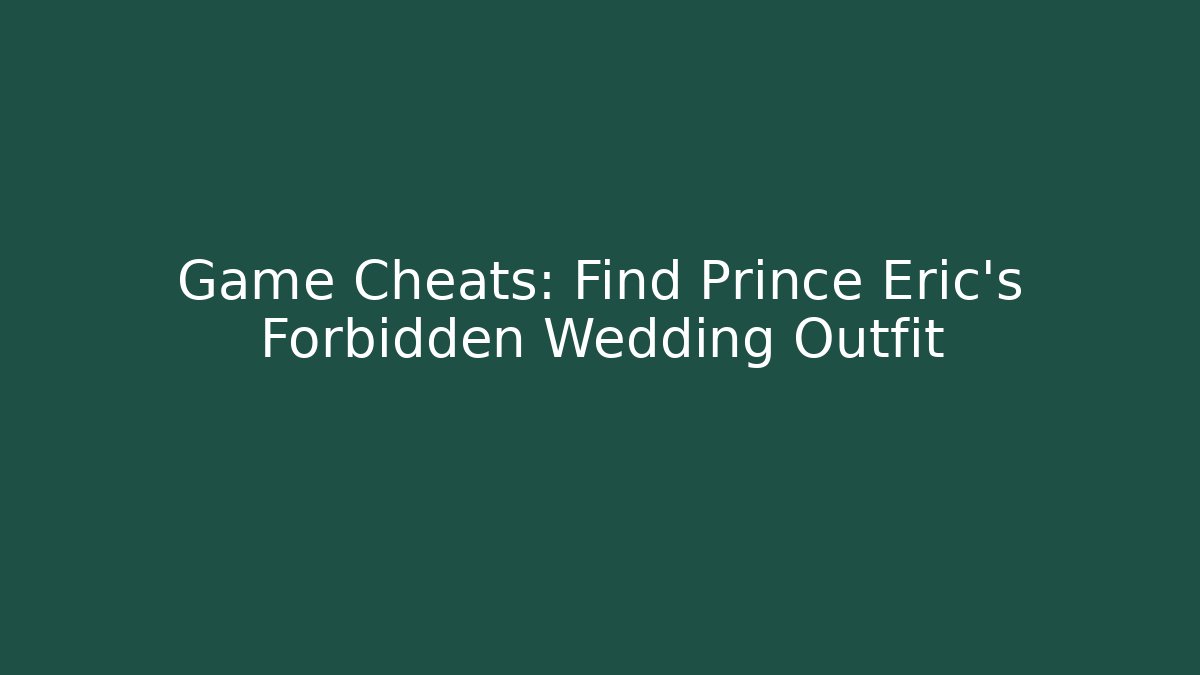 Game Cheats: Find Prince Eric's Forbidden Wedding Outfit