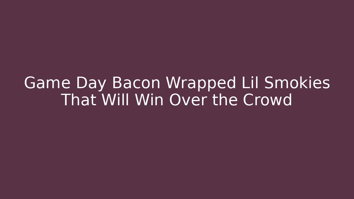 Game Day Bacon Wrapped Lil Smokies That Will Win Over the Crowd