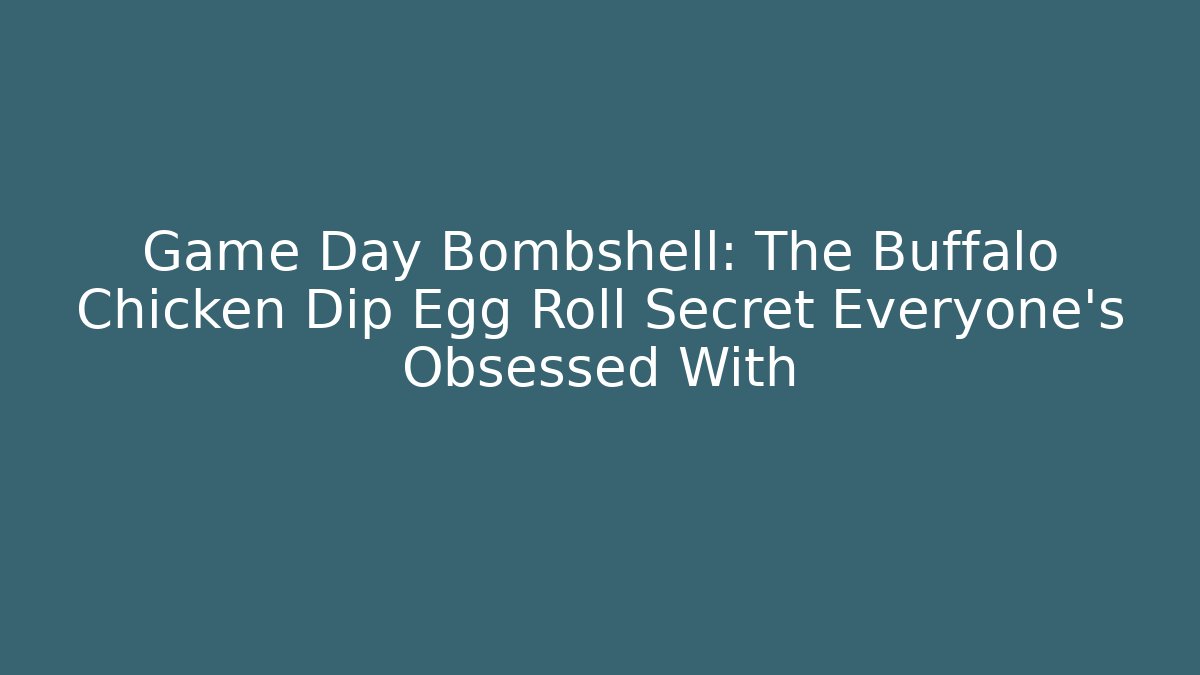 Game Day Bombshell: The Buffalo Chicken Dip Egg Roll Secret Everyone’s Obsessed With