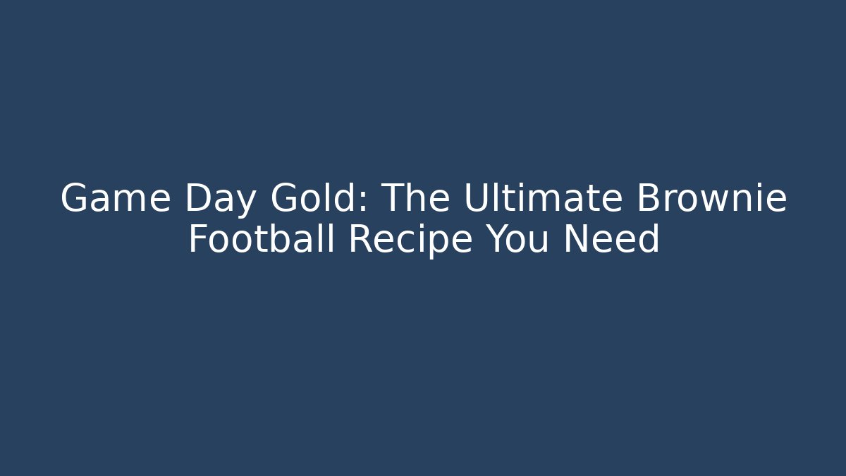 Game Day Gold: The Ultimate Brownie Football Recipe You Need