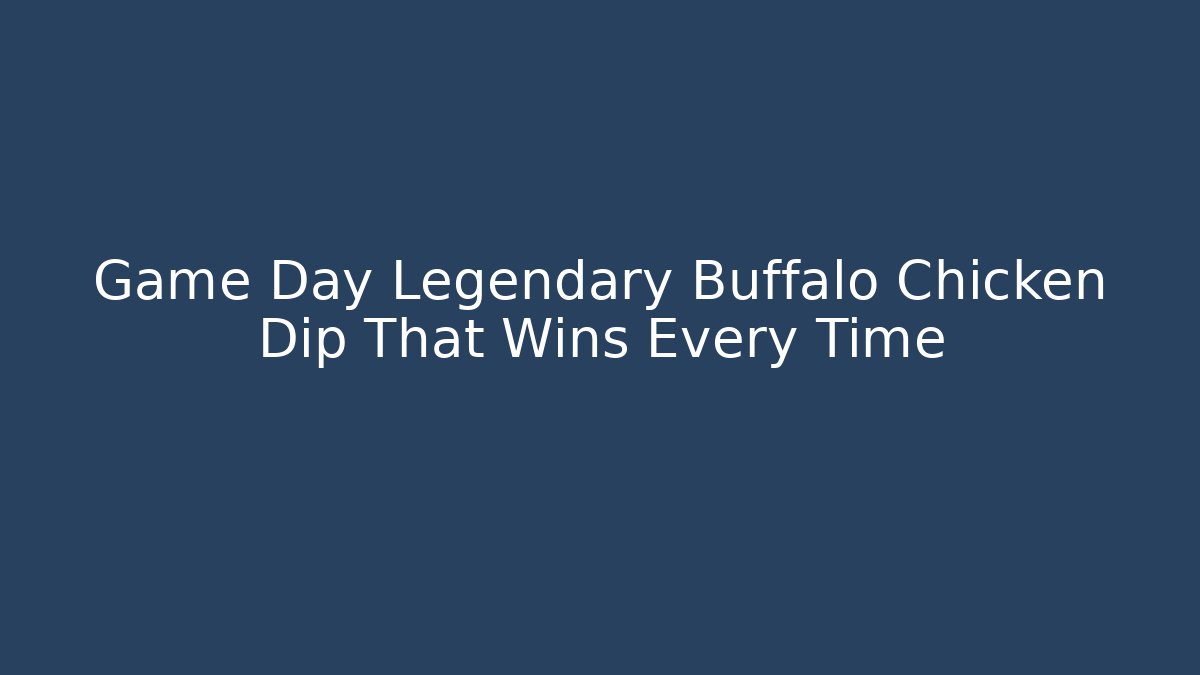Game Day Legendary Buffalo Chicken Dip That Wins Every Time