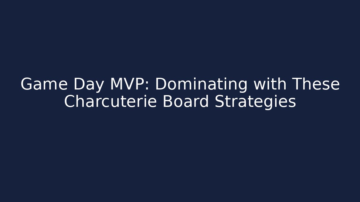 Game Day MVP: Dominating with These Charcuterie Board Strategies