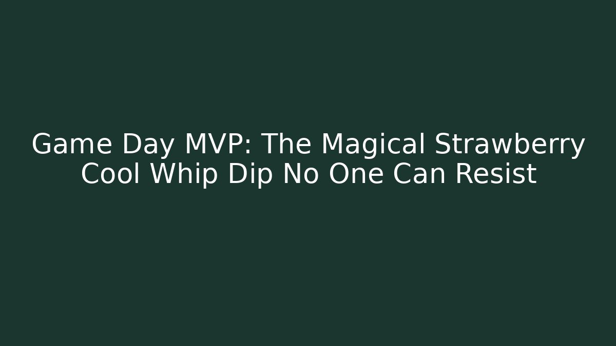 Game Day MVP: The Magical Strawberry Cool Whip Dip No One Can Resist